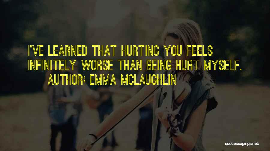 Emma McLaughlin Quotes: I've Learned That Hurting You Feels Infinitely Worse Than Being Hurt Myself.