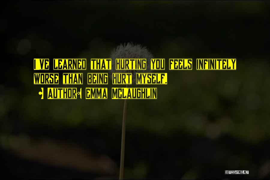 Emma McLaughlin Quotes: I've Learned That Hurting You Feels Infinitely Worse Than Being Hurt Myself.