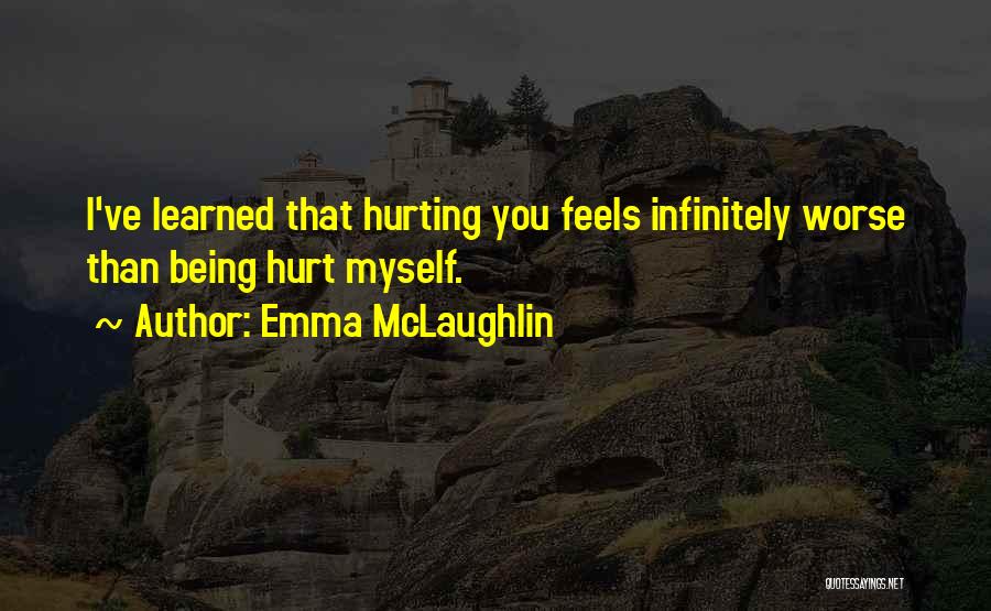 Emma McLaughlin Quotes: I've Learned That Hurting You Feels Infinitely Worse Than Being Hurt Myself.