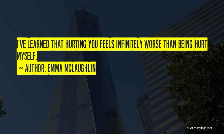 Emma McLaughlin Quotes: I've Learned That Hurting You Feels Infinitely Worse Than Being Hurt Myself.