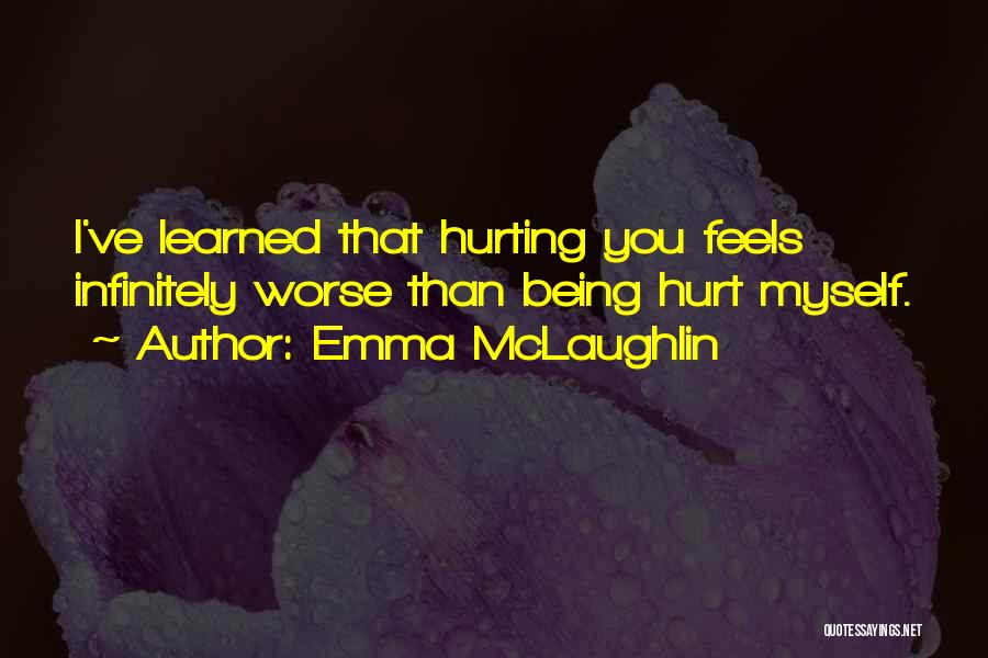 Emma McLaughlin Quotes: I've Learned That Hurting You Feels Infinitely Worse Than Being Hurt Myself.