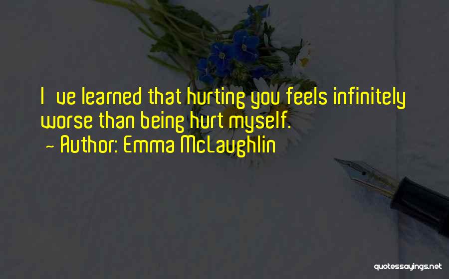 Emma McLaughlin Quotes: I've Learned That Hurting You Feels Infinitely Worse Than Being Hurt Myself.