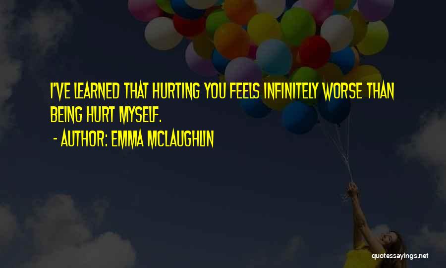 Emma McLaughlin Quotes: I've Learned That Hurting You Feels Infinitely Worse Than Being Hurt Myself.