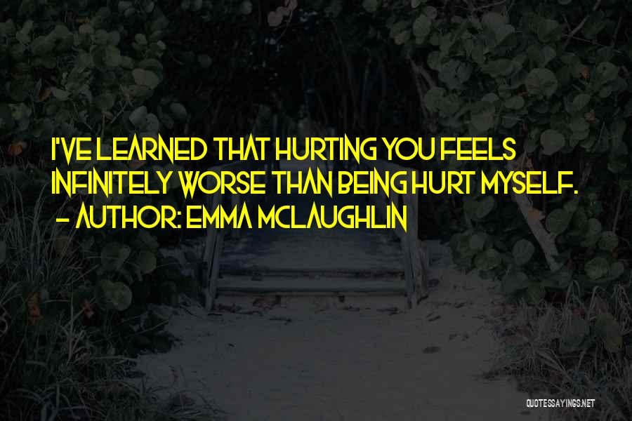 Emma McLaughlin Quotes: I've Learned That Hurting You Feels Infinitely Worse Than Being Hurt Myself.