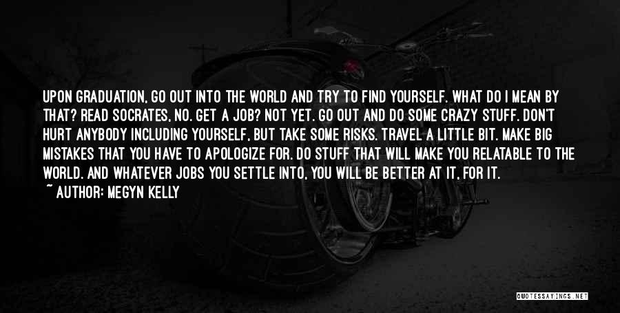 Megyn Kelly Quotes: Upon Graduation, Go Out Into The World And Try To Find Yourself. What Do I Mean By That? Read Socrates,