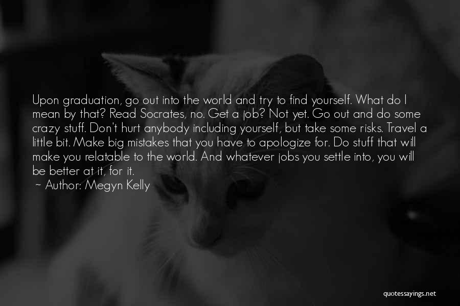 Megyn Kelly Quotes: Upon Graduation, Go Out Into The World And Try To Find Yourself. What Do I Mean By That? Read Socrates,