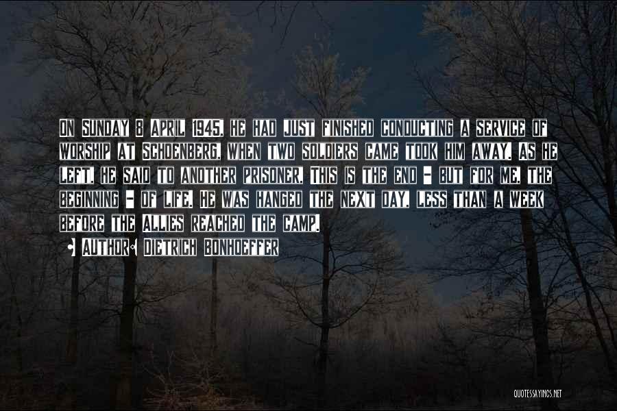 Dietrich Bonhoeffer Quotes: On Sunday 8 April 1945, He Had Just Finished Conducting A Service Of Worship At Schoenberg, When Two Soldiers Came
