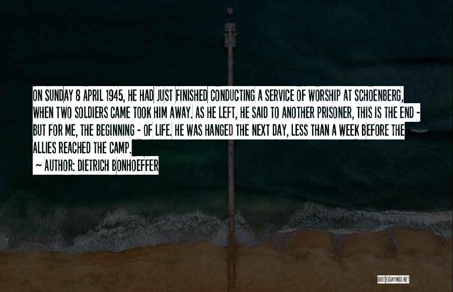 Dietrich Bonhoeffer Quotes: On Sunday 8 April 1945, He Had Just Finished Conducting A Service Of Worship At Schoenberg, When Two Soldiers Came