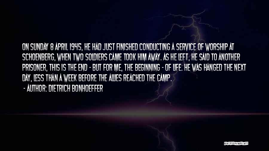 Dietrich Bonhoeffer Quotes: On Sunday 8 April 1945, He Had Just Finished Conducting A Service Of Worship At Schoenberg, When Two Soldiers Came