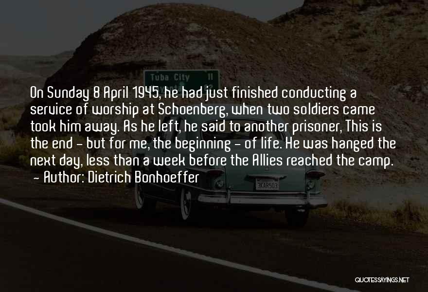 Dietrich Bonhoeffer Quotes: On Sunday 8 April 1945, He Had Just Finished Conducting A Service Of Worship At Schoenberg, When Two Soldiers Came