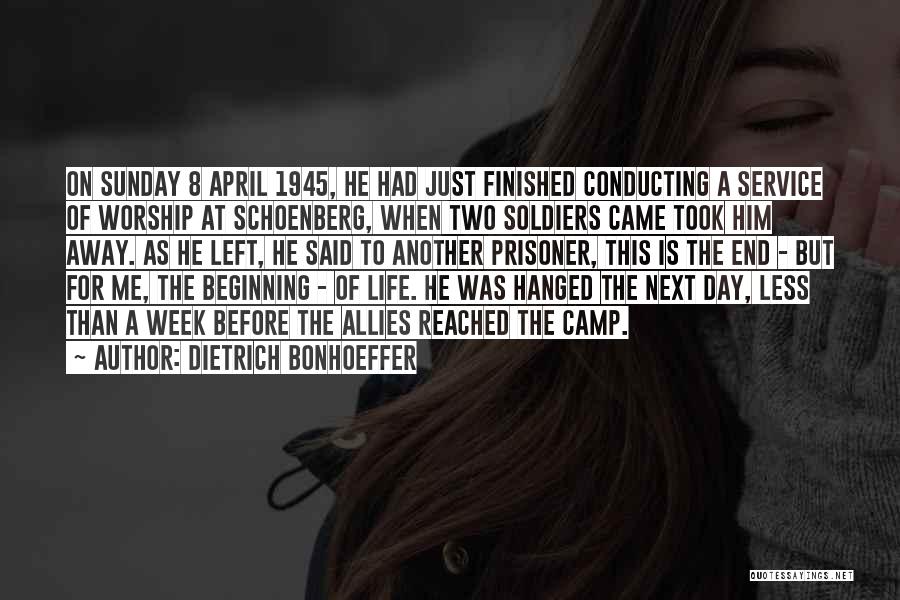 Dietrich Bonhoeffer Quotes: On Sunday 8 April 1945, He Had Just Finished Conducting A Service Of Worship At Schoenberg, When Two Soldiers Came