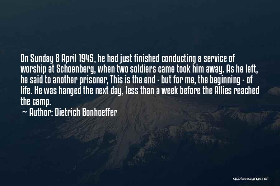 Dietrich Bonhoeffer Quotes: On Sunday 8 April 1945, He Had Just Finished Conducting A Service Of Worship At Schoenberg, When Two Soldiers Came