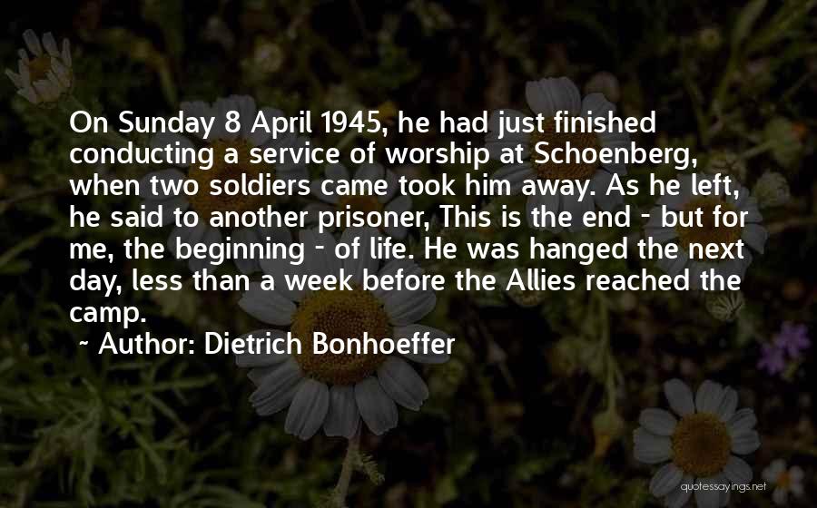 Dietrich Bonhoeffer Quotes: On Sunday 8 April 1945, He Had Just Finished Conducting A Service Of Worship At Schoenberg, When Two Soldiers Came