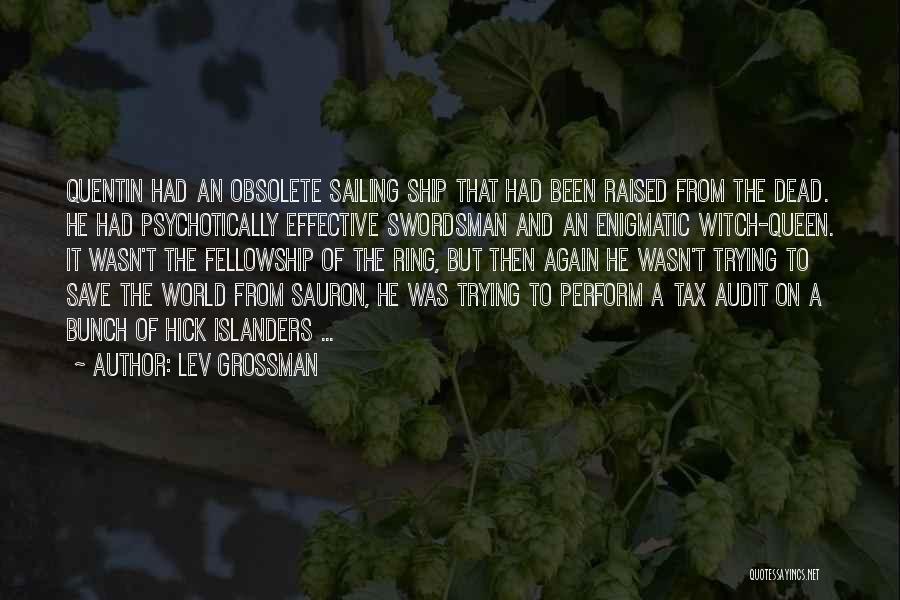 Lev Grossman Quotes: Quentin Had An Obsolete Sailing Ship That Had Been Raised From The Dead. He Had Psychotically Effective Swordsman And An