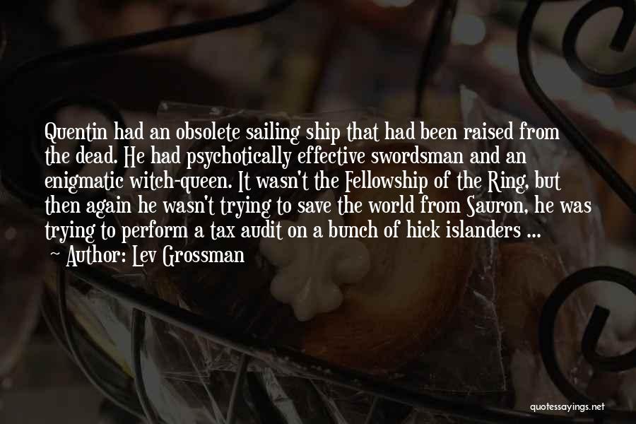 Lev Grossman Quotes: Quentin Had An Obsolete Sailing Ship That Had Been Raised From The Dead. He Had Psychotically Effective Swordsman And An