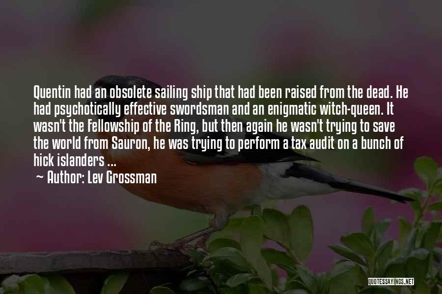 Lev Grossman Quotes: Quentin Had An Obsolete Sailing Ship That Had Been Raised From The Dead. He Had Psychotically Effective Swordsman And An