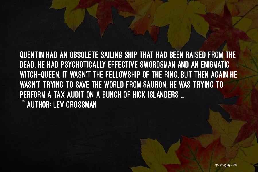 Lev Grossman Quotes: Quentin Had An Obsolete Sailing Ship That Had Been Raised From The Dead. He Had Psychotically Effective Swordsman And An