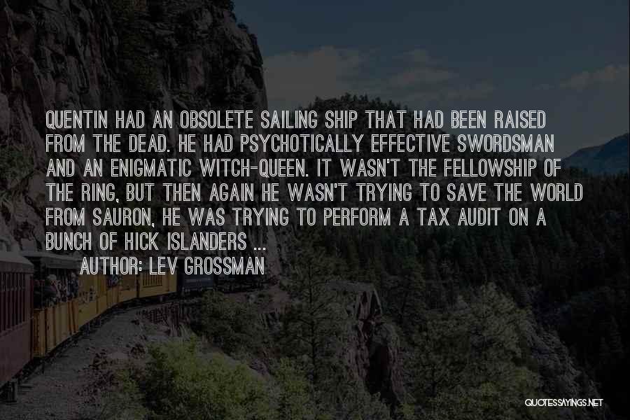 Lev Grossman Quotes: Quentin Had An Obsolete Sailing Ship That Had Been Raised From The Dead. He Had Psychotically Effective Swordsman And An