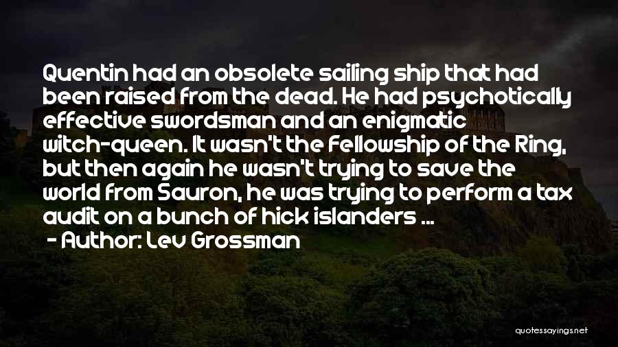 Lev Grossman Quotes: Quentin Had An Obsolete Sailing Ship That Had Been Raised From The Dead. He Had Psychotically Effective Swordsman And An