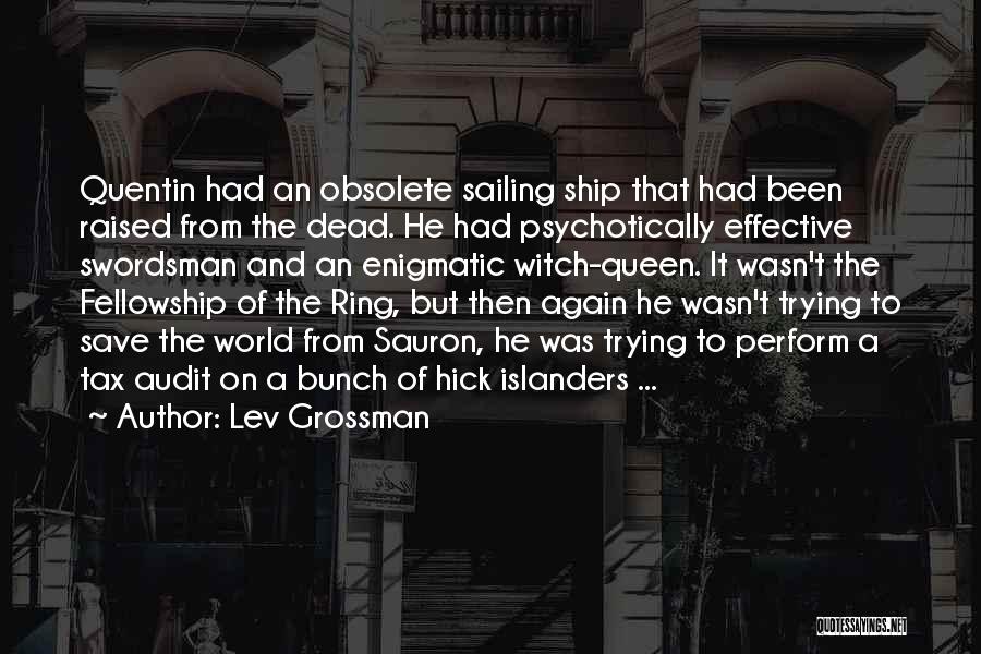 Lev Grossman Quotes: Quentin Had An Obsolete Sailing Ship That Had Been Raised From The Dead. He Had Psychotically Effective Swordsman And An