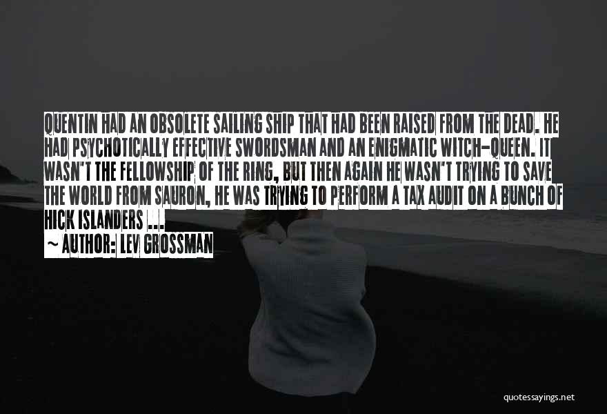 Lev Grossman Quotes: Quentin Had An Obsolete Sailing Ship That Had Been Raised From The Dead. He Had Psychotically Effective Swordsman And An