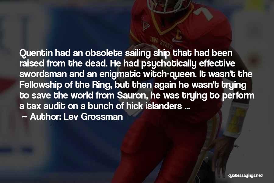 Lev Grossman Quotes: Quentin Had An Obsolete Sailing Ship That Had Been Raised From The Dead. He Had Psychotically Effective Swordsman And An