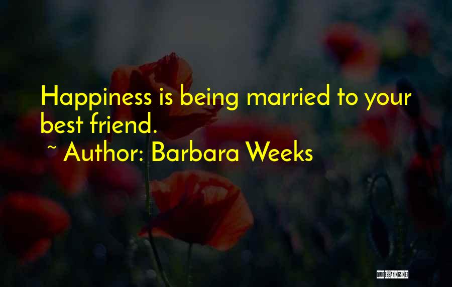 Barbara Weeks Quotes: Happiness Is Being Married To Your Best Friend.