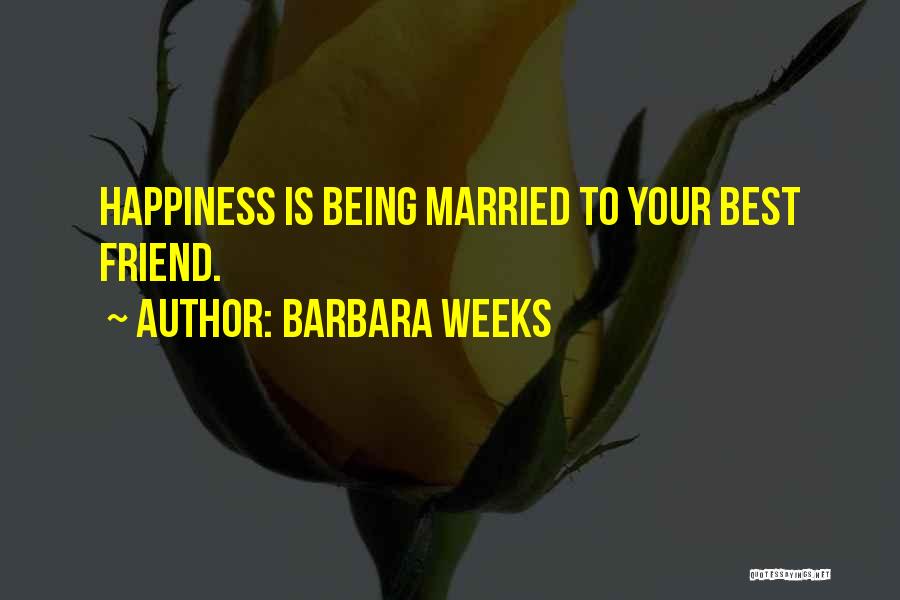 Barbara Weeks Quotes: Happiness Is Being Married To Your Best Friend.