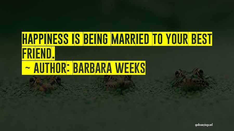 Barbara Weeks Quotes: Happiness Is Being Married To Your Best Friend.