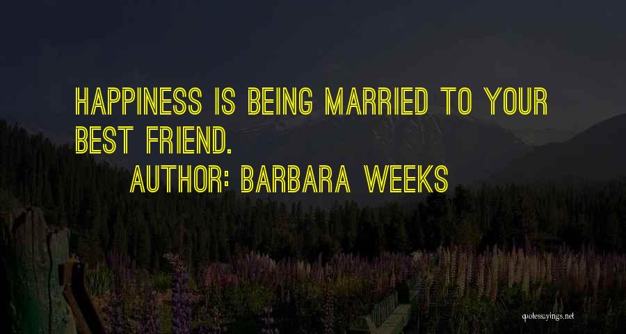 Barbara Weeks Quotes: Happiness Is Being Married To Your Best Friend.