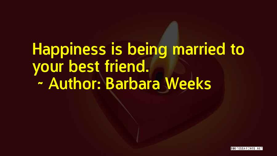 Barbara Weeks Quotes: Happiness Is Being Married To Your Best Friend.