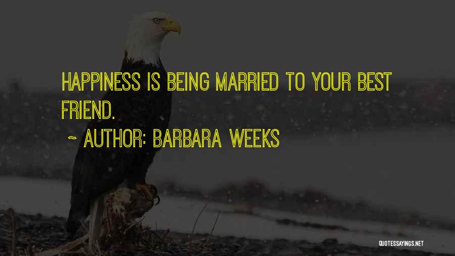 Barbara Weeks Quotes: Happiness Is Being Married To Your Best Friend.