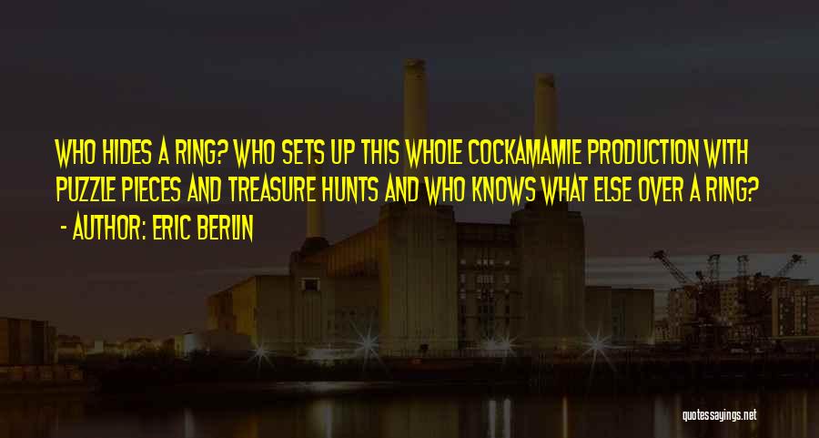Eric Berlin Quotes: Who Hides A Ring? Who Sets Up This Whole Cockamamie Production With Puzzle Pieces And Treasure Hunts And Who Knows