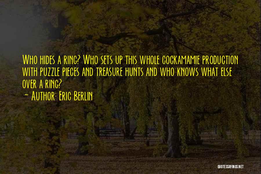 Eric Berlin Quotes: Who Hides A Ring? Who Sets Up This Whole Cockamamie Production With Puzzle Pieces And Treasure Hunts And Who Knows