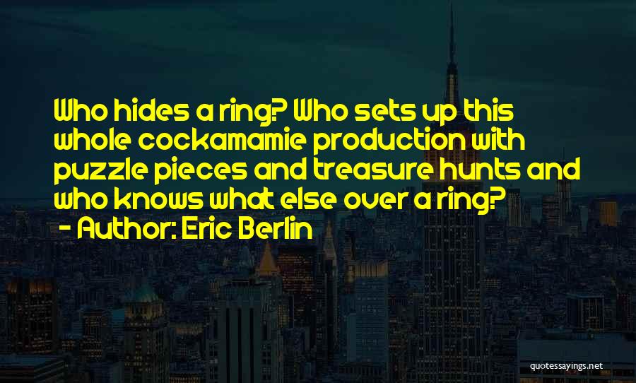 Eric Berlin Quotes: Who Hides A Ring? Who Sets Up This Whole Cockamamie Production With Puzzle Pieces And Treasure Hunts And Who Knows