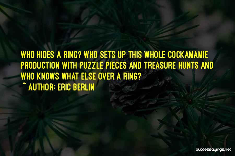 Eric Berlin Quotes: Who Hides A Ring? Who Sets Up This Whole Cockamamie Production With Puzzle Pieces And Treasure Hunts And Who Knows