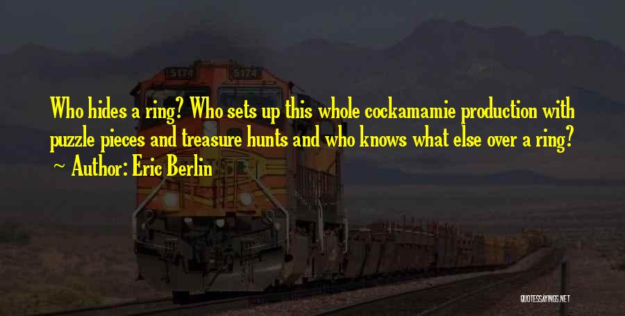 Eric Berlin Quotes: Who Hides A Ring? Who Sets Up This Whole Cockamamie Production With Puzzle Pieces And Treasure Hunts And Who Knows
