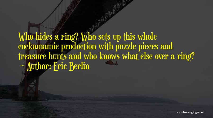 Eric Berlin Quotes: Who Hides A Ring? Who Sets Up This Whole Cockamamie Production With Puzzle Pieces And Treasure Hunts And Who Knows