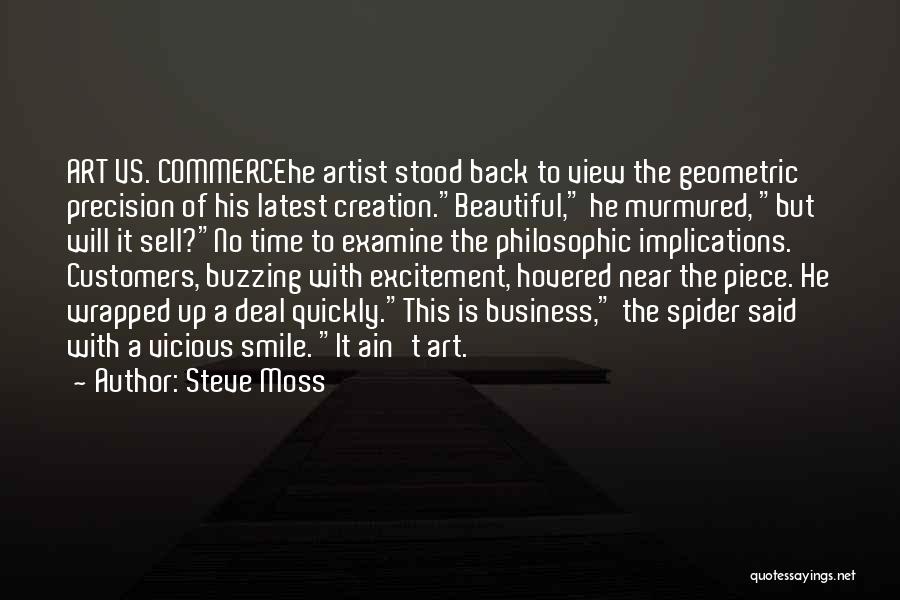 Steve Moss Quotes: Art Vs. Commercehe Artist Stood Back To View The Geometric Precision Of His Latest Creation.beautiful, He Murmured, But Will It