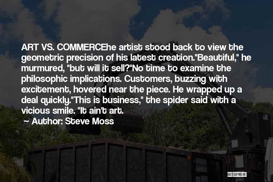 Steve Moss Quotes: Art Vs. Commercehe Artist Stood Back To View The Geometric Precision Of His Latest Creation.beautiful, He Murmured, But Will It