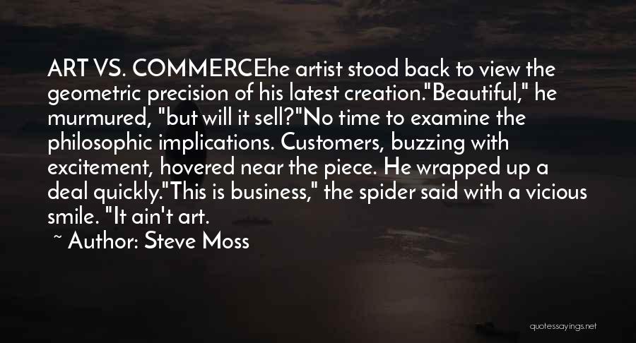 Steve Moss Quotes: Art Vs. Commercehe Artist Stood Back To View The Geometric Precision Of His Latest Creation.beautiful, He Murmured, But Will It