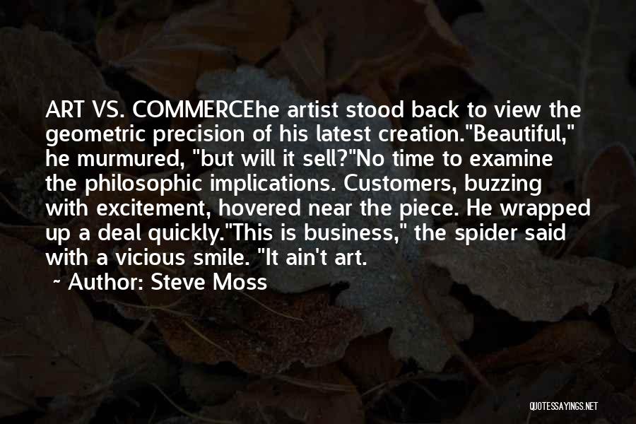 Steve Moss Quotes: Art Vs. Commercehe Artist Stood Back To View The Geometric Precision Of His Latest Creation.beautiful, He Murmured, But Will It