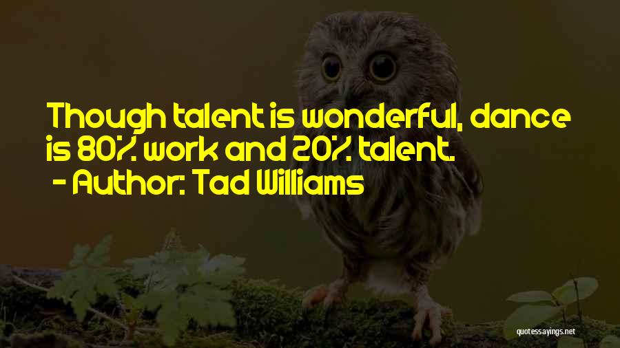 Tad Williams Quotes: Though Talent Is Wonderful, Dance Is 80% Work And 20% Talent.