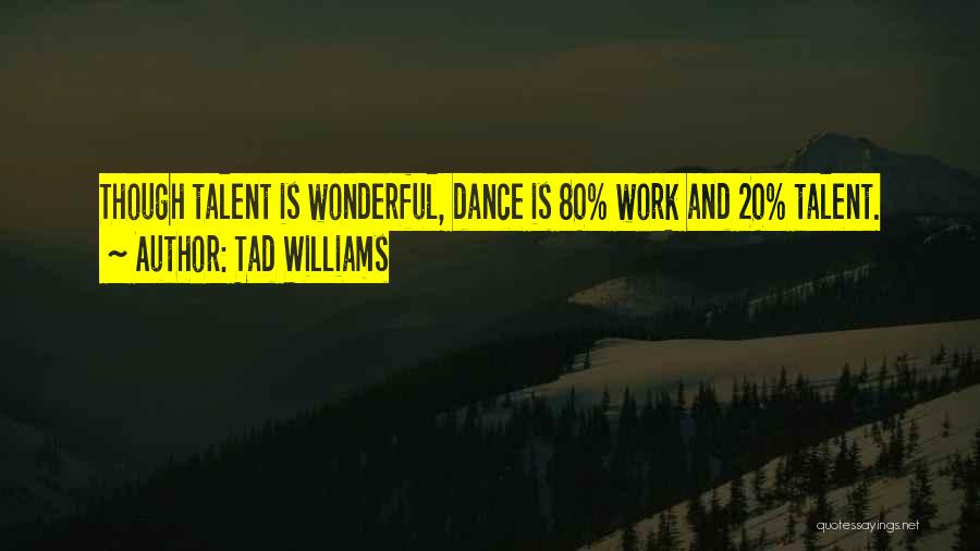 Tad Williams Quotes: Though Talent Is Wonderful, Dance Is 80% Work And 20% Talent.
