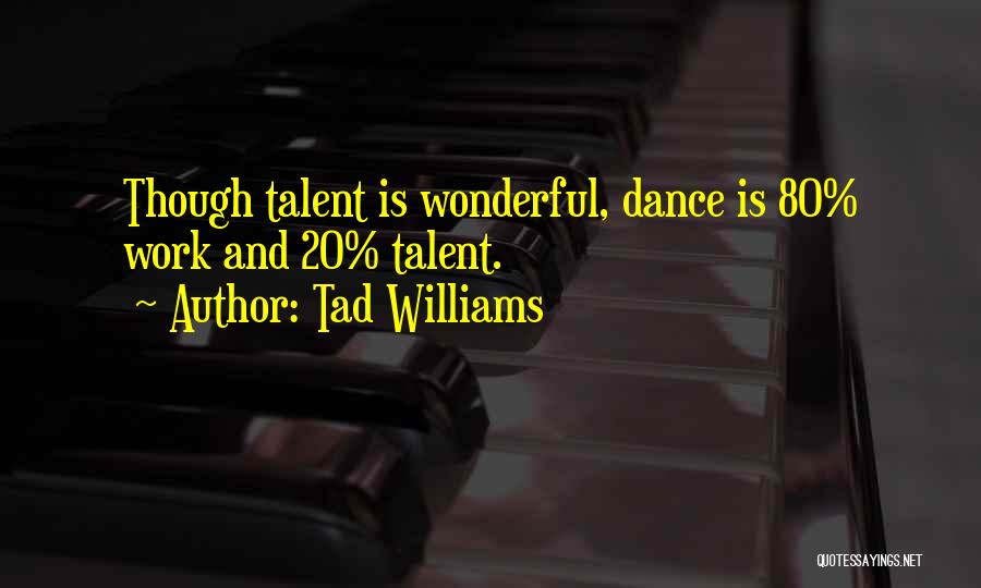 Tad Williams Quotes: Though Talent Is Wonderful, Dance Is 80% Work And 20% Talent.