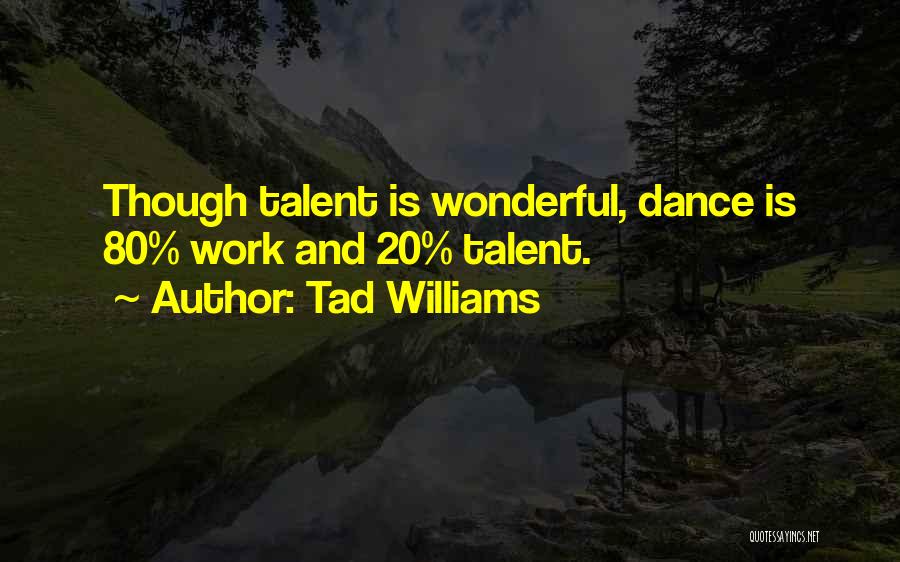 Tad Williams Quotes: Though Talent Is Wonderful, Dance Is 80% Work And 20% Talent.