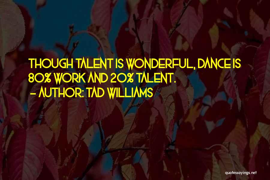 Tad Williams Quotes: Though Talent Is Wonderful, Dance Is 80% Work And 20% Talent.