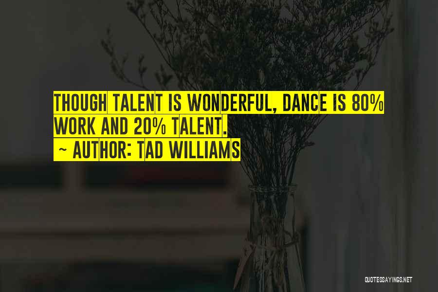 Tad Williams Quotes: Though Talent Is Wonderful, Dance Is 80% Work And 20% Talent.