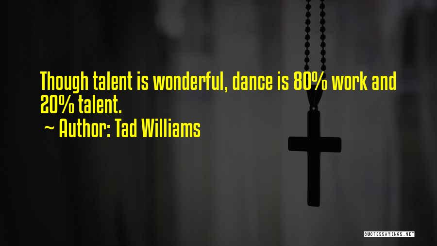 Tad Williams Quotes: Though Talent Is Wonderful, Dance Is 80% Work And 20% Talent.