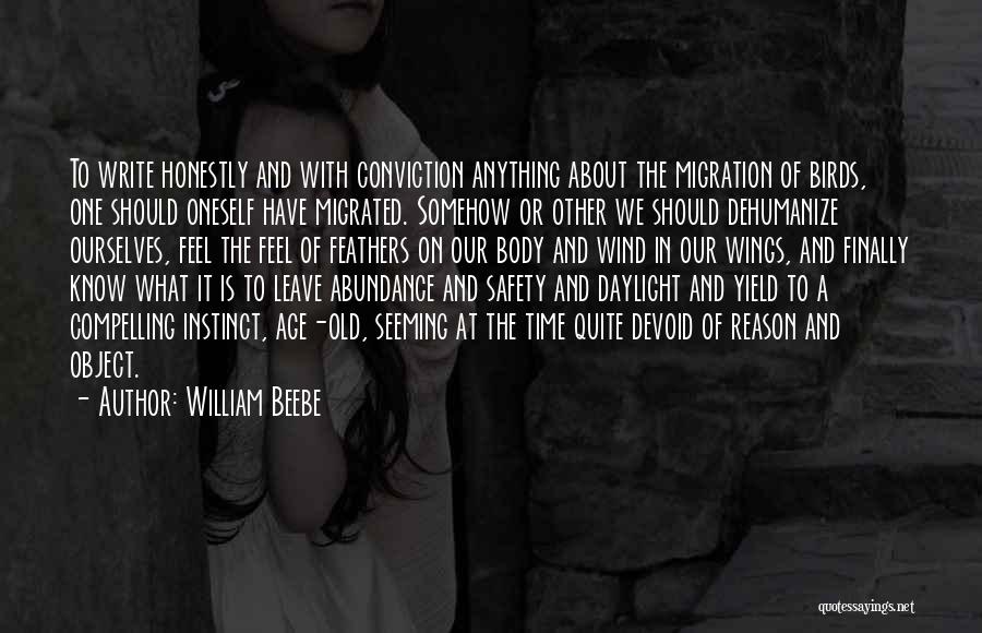 William Beebe Quotes: To Write Honestly And With Conviction Anything About The Migration Of Birds, One Should Oneself Have Migrated. Somehow Or Other